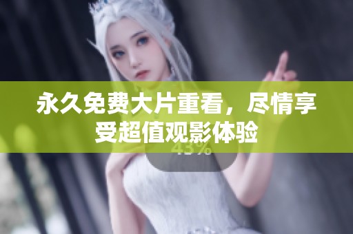 永久免费大片重看，尽情享受超值观影体验