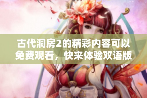 古代洞房2的精彩内容可以免费观看，快来体验双语版的乐趣吧