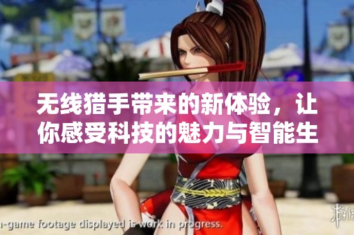 无线猎手带来的新体验，让你感受科技的魅力与智能生活的乐趣