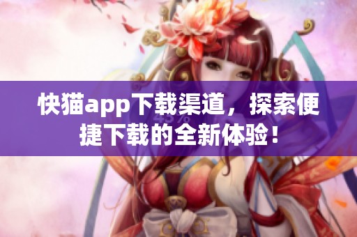 快猫app下载渠道，探索便捷下载的全新体验！