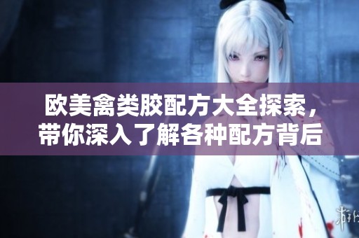 欧美禽类胶配方大全探索，带你深入了解各种配方背后的秘密