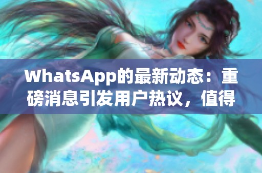 WhatsApp的最新动态：重磅消息引发用户热议，值得关注！