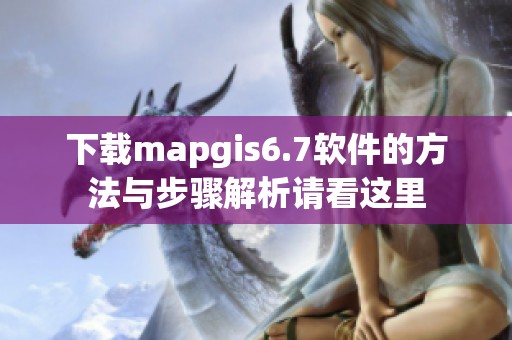 下载mapgis6.7软件的方法与步骤解析请看这里