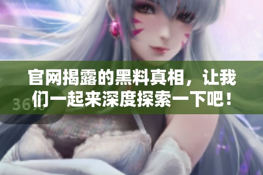 官网揭露的黑料真相，让我们一起来深度探索一下吧！