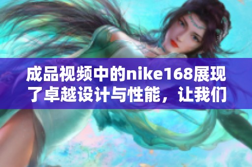 成品视频中的nike168展现了卓越设计与性能，让我们一同来欣赏吧