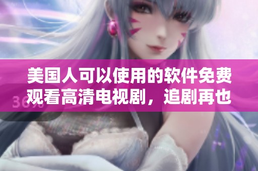 美国人可以使用的软件免费观看高清电视剧，追剧再也不愁了！