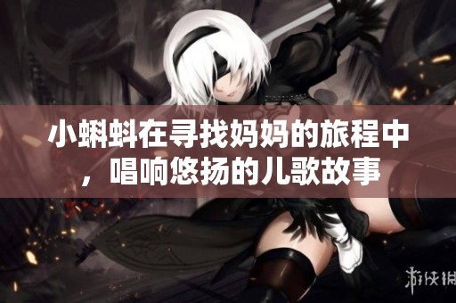 小蝌蚪在寻找妈妈的旅程中，唱响悠扬的儿歌故事