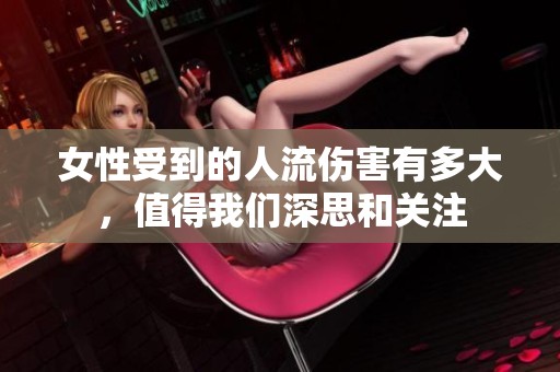 女性受到的人流伤害有多大，值得我们深思和关注