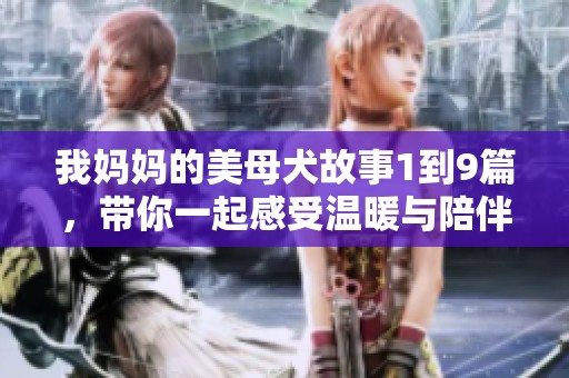 我妈妈的美母犬故事1到9篇，带你一起感受温暖与陪伴