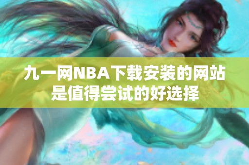 九一网NBA下载安装的网站是值得尝试的好选择