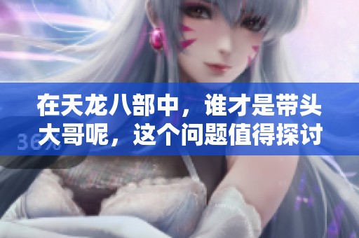 在天龙八部中，谁才是带头大哥呢，这个问题值得探讨。