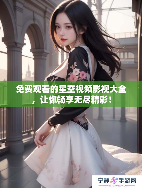 免费观看的星空视频影视大全，让你畅享无尽精彩！