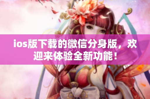 ios版下载的微信分身版，欢迎来体验全新功能！