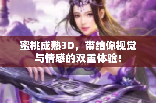 蜜桃成熟3D，带给你视觉与情感的双重体验！