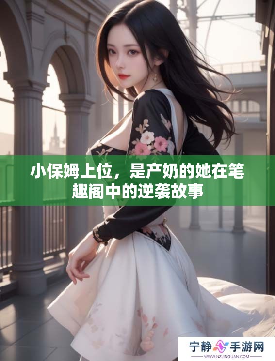 小保姆上位，是产奶的她在笔趣阁中的逆袭故事