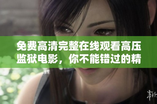 免费高清完整在线观看高压监狱电影，你不能错过的精彩剧情展现