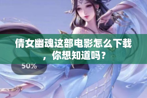 倩女幽魂这部电影怎么下载，你想知道吗？