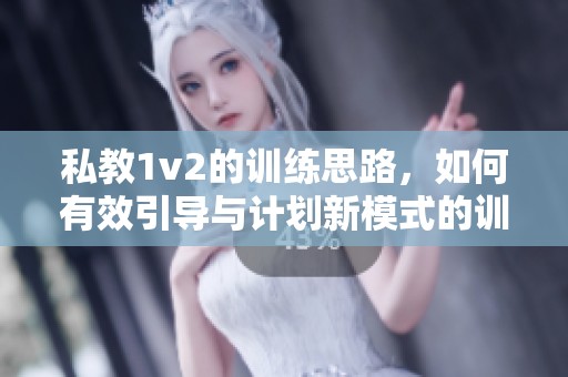 私教1v2的训练思路，如何有效引导与计划新模式的训练方法