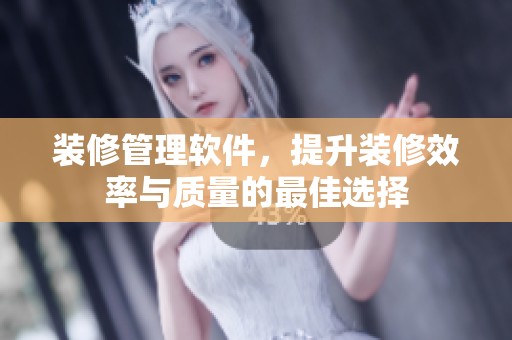 装修管理软件，提升装修效率与质量的最佳选择