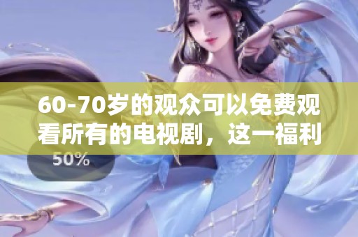 60-70岁的观众可以免费观看所有的电视剧，这一福利值得关注