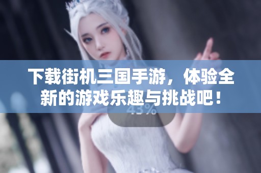 下载街机三国手游，体验全新的游戏乐趣与挑战吧！