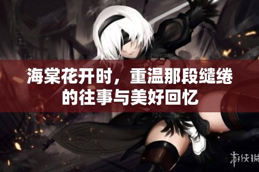 海棠花开时，重温那段缱绻的往事与美好回忆
