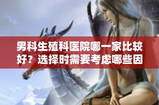 男科生殖科医院哪一家比较好？选择时需要考虑哪些因素呢