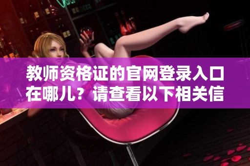 教师资格证的官网登录入口在哪儿？请查看以下相关信息。