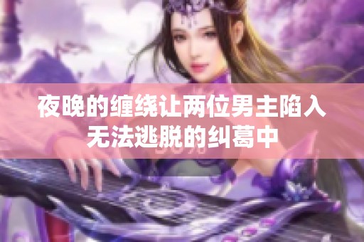 夜晚的缠绕让两位男主陷入无法逃脱的纠葛中