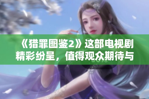 《猎罪图鉴2》这部电视剧精彩纷呈，值得观众期待与关注的故事情节