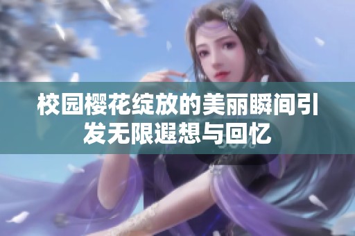 校园樱花绽放的美丽瞬间引发无限遐想与回忆