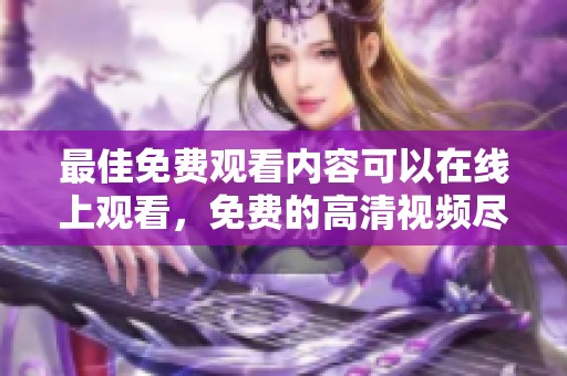 最佳免费观看内容可以在线上观看，免费的高清视频尽在这里等你来体验