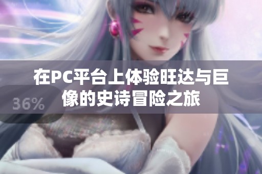 在PC平台上体验旺达与巨像的史诗冒险之旅