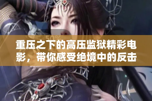 重压之下的高压监狱精彩电影，带你感受绝境中的反击与希望