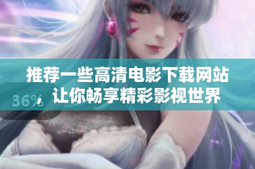 推荐一些高清电影下载网站，让你畅享精彩影视世界