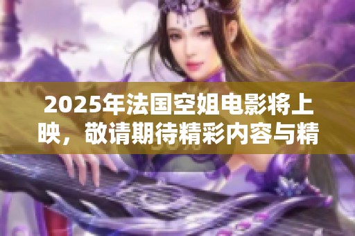 2025年法国空姐电影将上映，敬请期待精彩内容与精彩故事！
