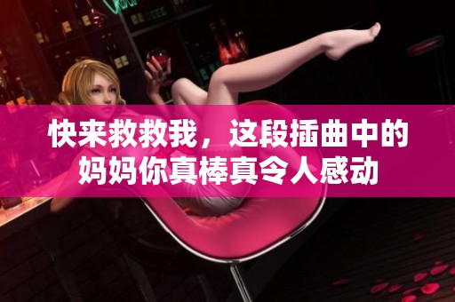快来救救我，这段插曲中的妈妈你真棒真令人感动