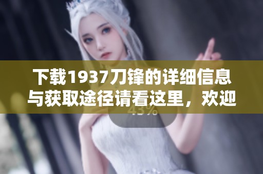 下载1937刀锋的详细信息与获取途径请看这里，欢迎大家前来了解！