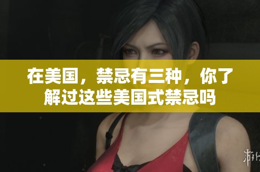 在美国，禁忌有三种，你了解过这些美国式禁忌吗