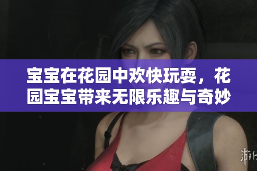 宝宝在花园中欢快玩耍，花园宝宝带来无限乐趣与奇妙探险