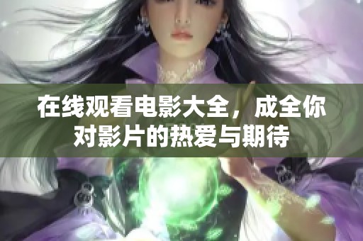 在线观看电影大全，成全你对影片的热爱与期待