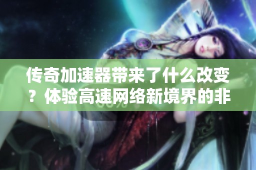 传奇加速器带来了什么改变？体验高速网络新境界的非凡旅程
