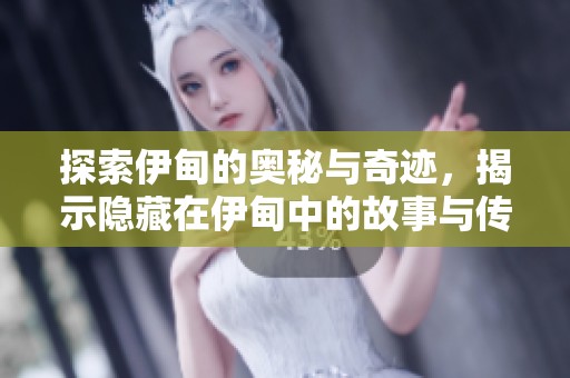 探索伊甸的奥秘与奇迹，揭示隐藏在伊甸中的故事与传奇