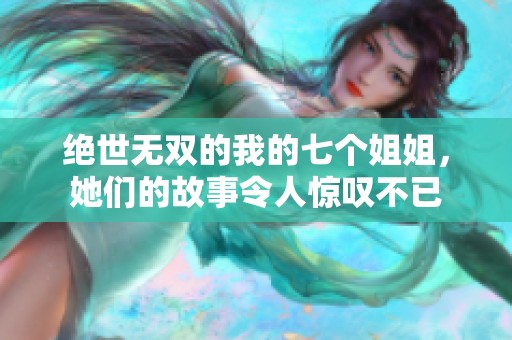 绝世无双的我的七个姐姐，她们的故事令人惊叹不已