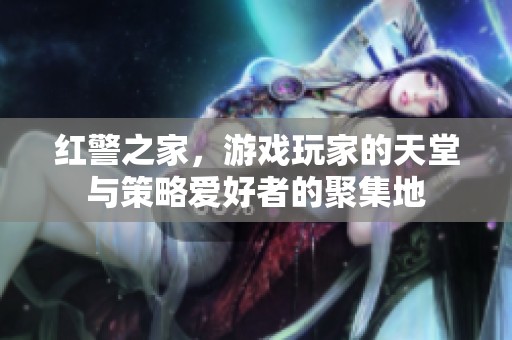 红警之家，游戏玩家的天堂与策略爱好者的聚集地