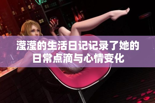 滢滢的生活日记记录了她的日常点滴与心情变化