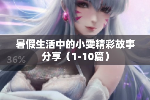 暑假生活中的小雯精彩故事分享（1-10篇）