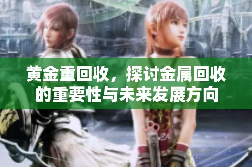 黄金重回收，探讨金属回收的重要性与未来发展方向