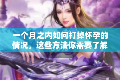 一个月之内如何打掉怀孕的情况，这些方法你需要了解