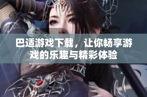 巴适游戏下载，让你畅享游戏的乐趣与精彩体验